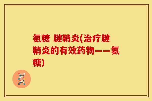 氨糖 腱鞘炎(治疗腱鞘炎的有效药物——氨糖)