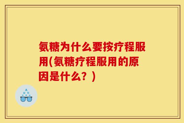 氨糖为什么要按疗程服用(氨糖疗程服用的原因是什么？)