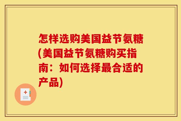 怎样选购美国益节氨糖(美国益节氨糖购买指南：如何选择最合适的产品)