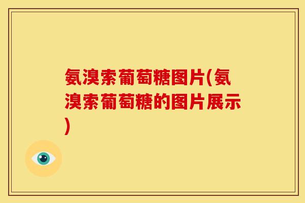 氨溴索葡萄糖图片(氨溴索葡萄糖的图片展示)