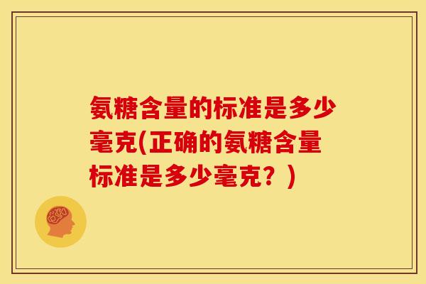 氨糖含量的标准是多少毫克(正确的氨糖含量标准是多少毫克？)