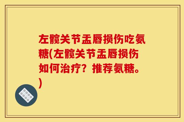 左髋关节盂唇损伤吃氨糖(左髋关节盂唇损伤如何治疗？推荐氨糖。)