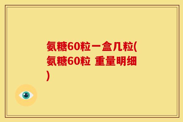 氨糖60粒一盒几粒(氨糖60粒 重量明细)