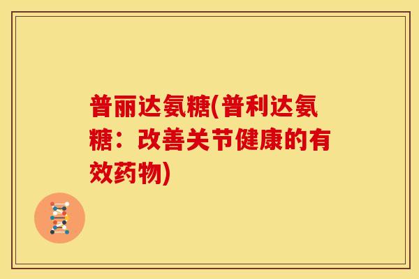 普丽达氨糖(普利达氨糖：改善关节健康的有效药物)