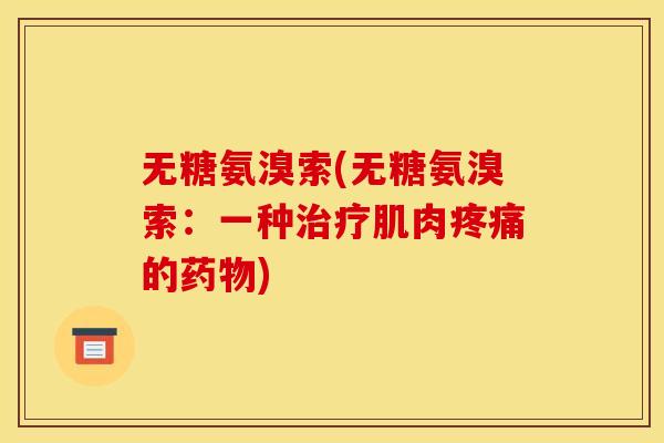 无糖氨溴索(无糖氨溴索：一种治疗肌肉疼痛的药物)