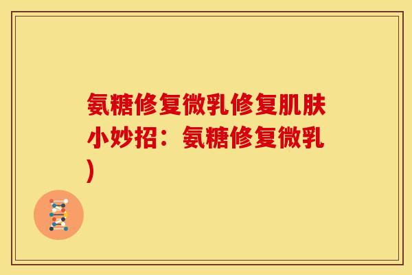 氨糖修复微乳修复肌肤小妙招：氨糖修复微乳)