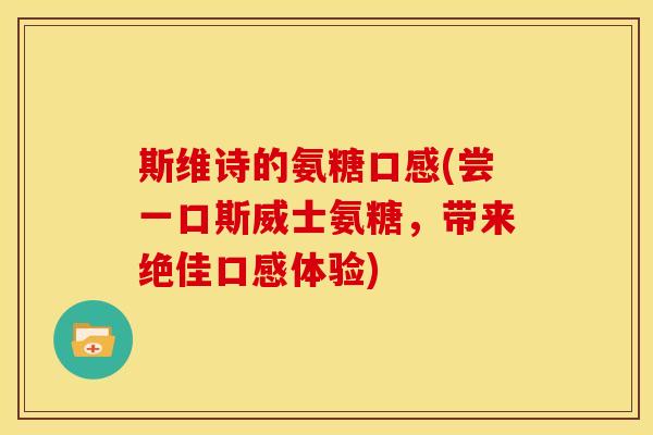 斯维诗的氨糖口感(尝一口斯威士氨糖，带来绝佳口感体验)