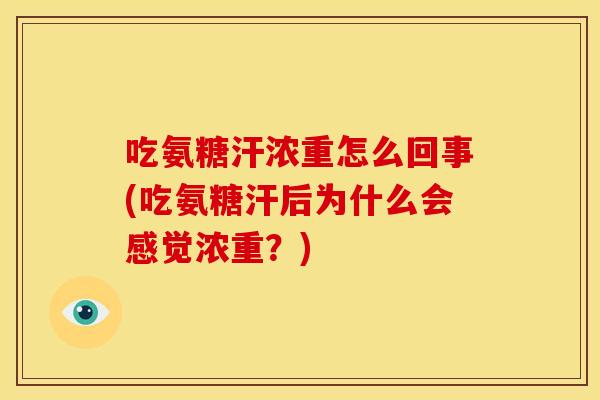 吃氨糖汗浓重怎么回事(吃氨糖汗后为什么会感觉浓重？)