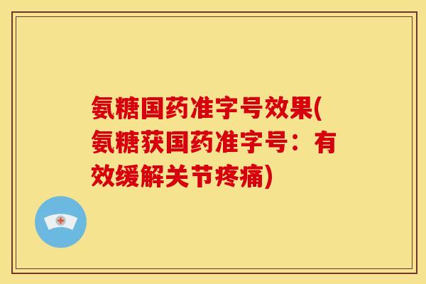 氨糖国药准字号效果(氨糖获国药准字号：有效缓解关节疼痛)