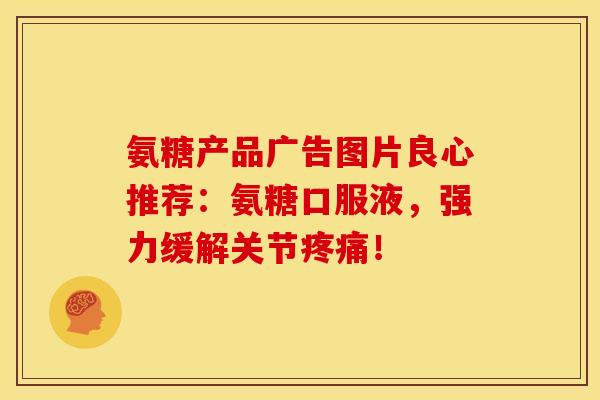 氨糖产品广告图片良心推荐：氨糖口服液，强力缓解关节疼痛！