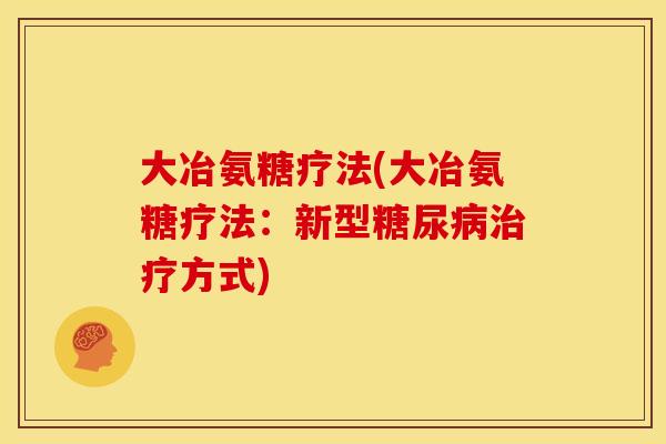 大冶氨糖疗法(大冶氨糖疗法：新型糖尿病治疗方式)
