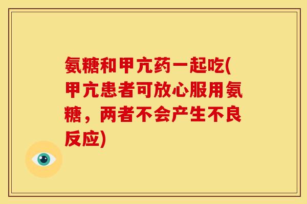 氨糖和甲亢药一起吃(甲亢患者可放心服用氨糖，两者不会产生不良反应)