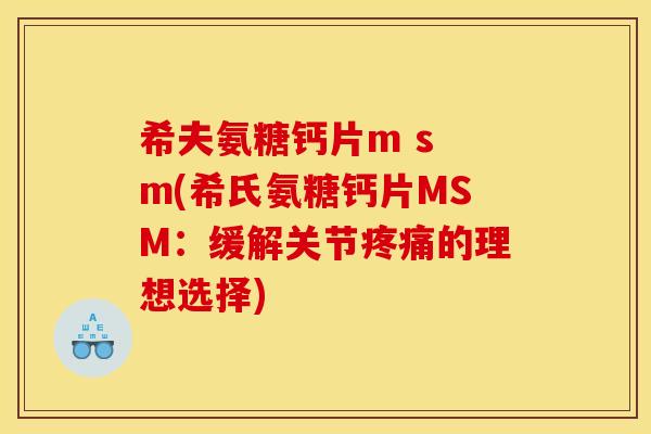 希夫氨糖钙片m s m(希氏氨糖钙片MSM：缓解关节疼痛的理想选择)