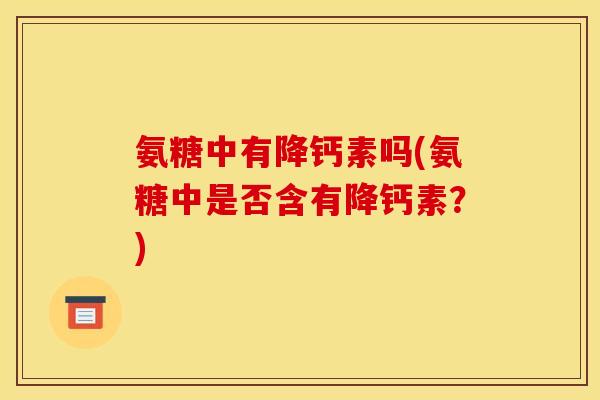 氨糖中有降钙素吗(氨糖中是否含有降钙素？)