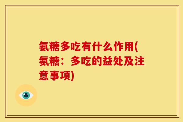 氨糖多吃有什么作用(氨糖：多吃的益处及注意事项)
