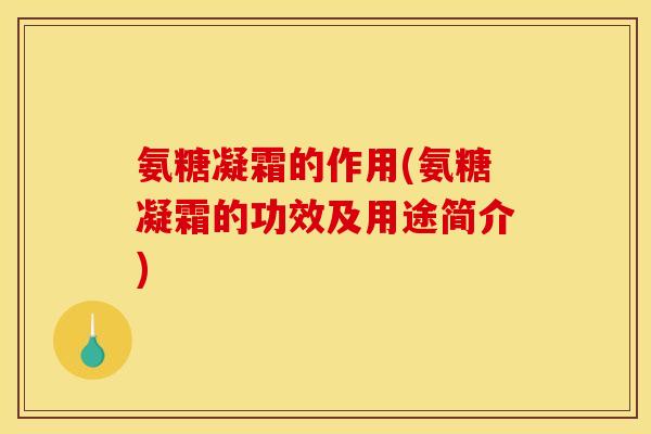 氨糖凝霜的作用(氨糖凝霜的功效及用途简介)