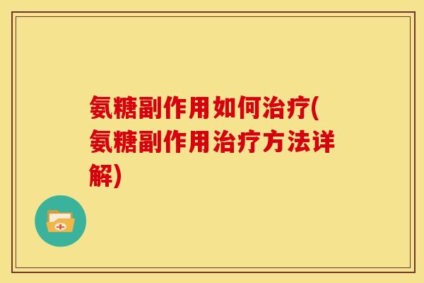 氨糖副作用如何治疗(氨糖副作用治疗方法详解)