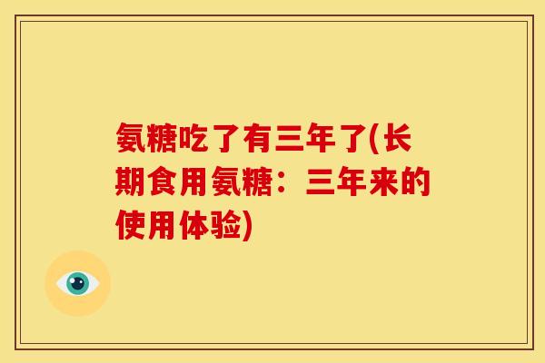 氨糖吃了有三年了(长期食用氨糖：三年来的使用体验)