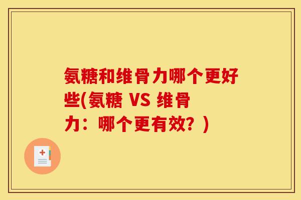 氨糖和维骨力哪个更好些(氨糖 VS 维骨力：哪个更有效？)