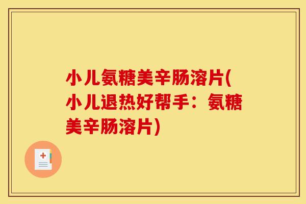 小儿氨糖美辛肠溶片(小儿退热好帮手：氨糖美辛肠溶片)