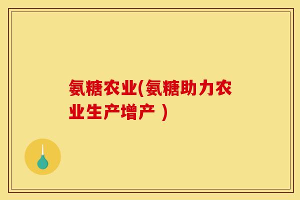 氨糖农业(氨糖助力农业生产增产 )