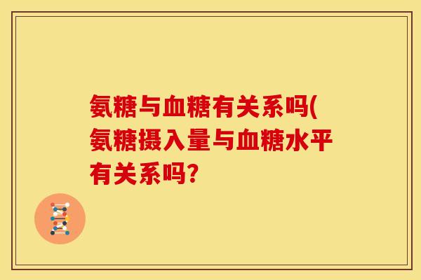 氨糖与血糖有关系吗(氨糖摄入量与血糖水平有关系吗？