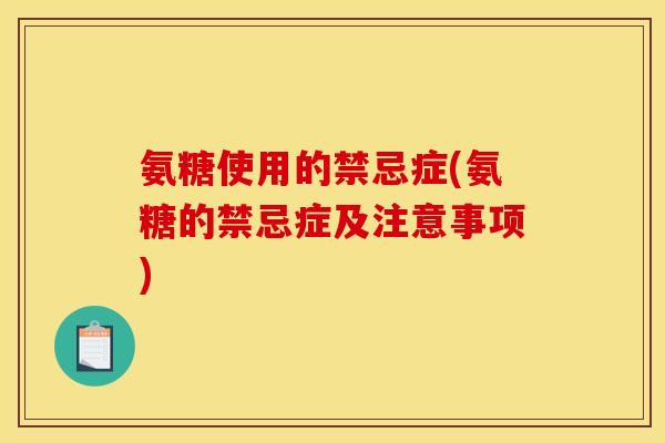 氨糖使用的禁忌症(氨糖的禁忌症及注意事项)