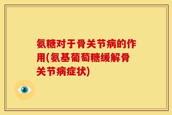 氨糖对于骨关节病的作用(氨基葡萄糖缓解骨关节病症状)