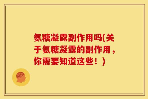 氨糖凝露副作用吗(关于氨糖凝露的副作用，你需要知道这些！)