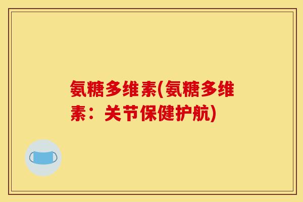 氨糖多维素(氨糖多维素：关节保健护航)