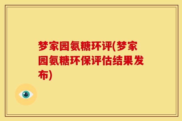 梦家园氨糖环评(梦家园氨糖环保评估结果发布)