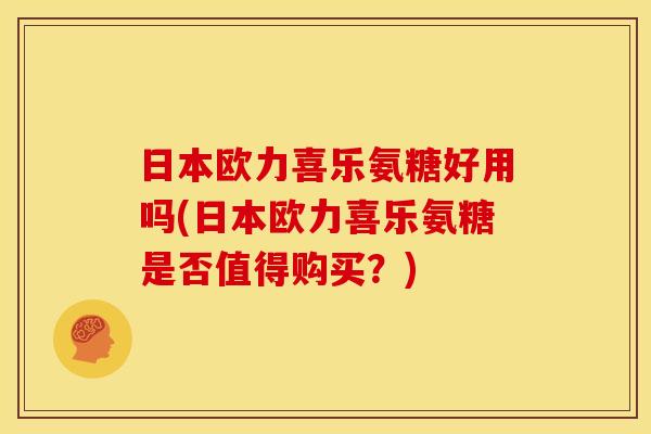 日本欧力喜乐氨糖好用吗(日本欧力喜乐氨糖是否值得购买？)