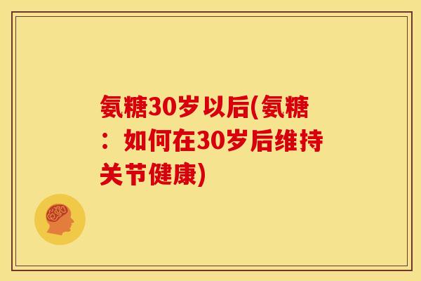 氨糖30岁以后(氨糖：如何在30岁后维持关节健康)