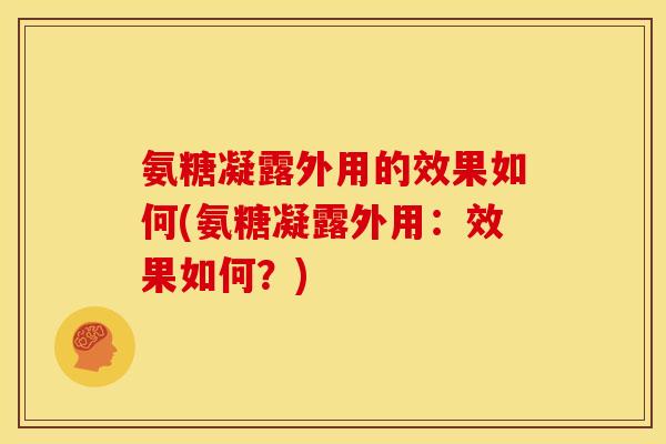 氨糖凝露外用的效果如何(氨糖凝露外用：效果如何？)