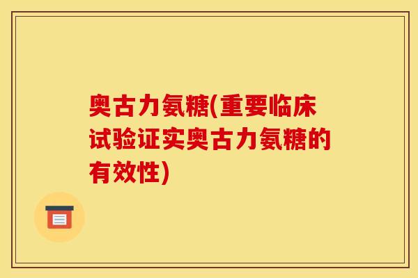 奥古力氨糖(重要临床试验证实奥古力氨糖的有效性)