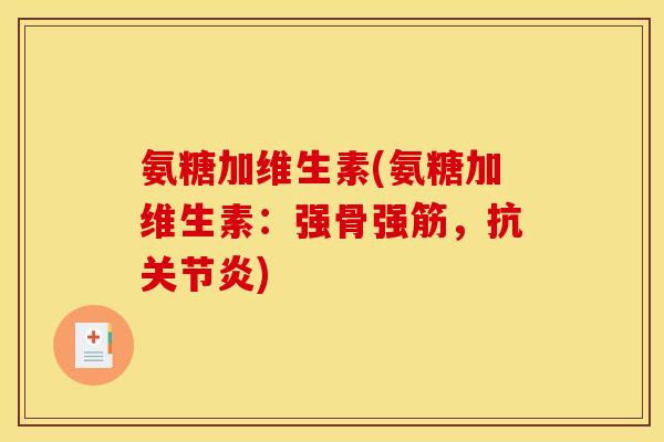 氨糖加维生素(氨糖加维生素：强骨强筋，抗关节炎)