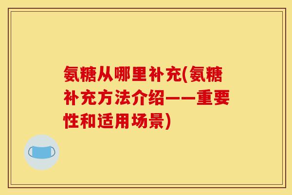 氨糖从哪里补充(氨糖补充方法介绍——重要性和适用场景)