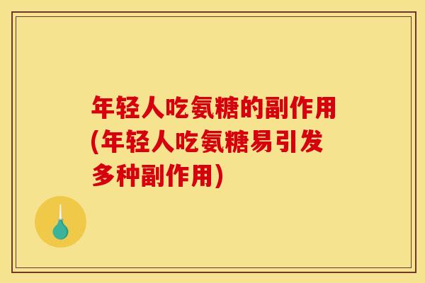 年轻人吃氨糖的副作用(年轻人吃氨糖易引发多种副作用)