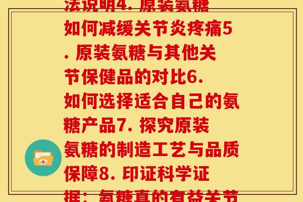 每个原装氨糖说明书(1. 了解原装氨糖的成分与用途2. 善用氨糖维护关节健康3. 原装氨糖的剂量和用法说明4. 原装氨糖如何减缓关节炎疼痛5. 原装氨糖与其他关节保健品的对比6. 如何选择适合自己的氨糖产品7. 探究原装氨糖的制造工艺与品质保障8. 印证科学证据：氨糖真的有益关节健康吗？9. 氨糖的安全性与注意事项：详细指南10. 原装氨糖的常见问题解答，帮你理解关节保健专家)