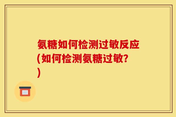 氨糖如何检测过敏反应(如何检测氨糖过敏？)