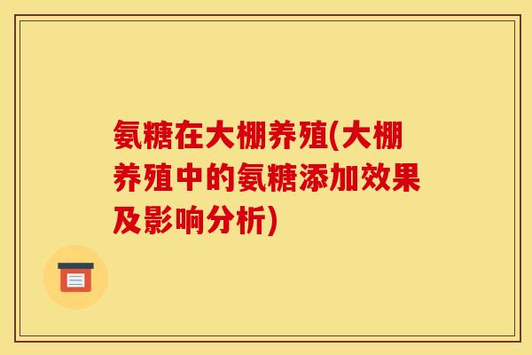 氨糖在大棚养殖(大棚养殖中的氨糖添加效果及影响分析)