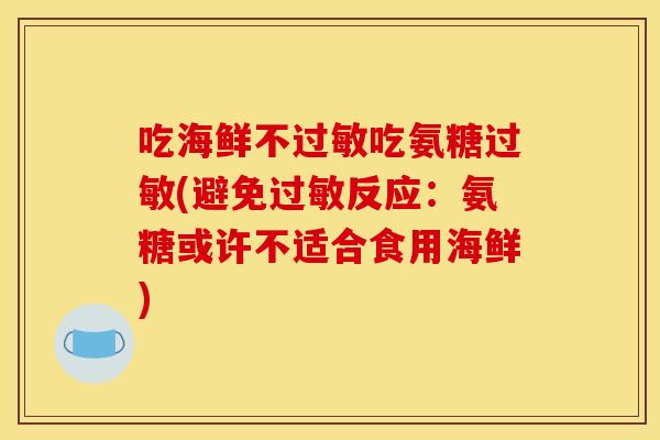 吃海鲜不过敏吃氨糖过敏(避免过敏反应：氨糖或许不适合食用海鲜)