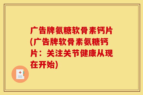 广告牌氨糖软骨素钙片(广告牌软骨素氨糖钙片：关注关节健康从现在开始)