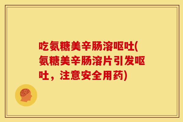 吃氨糖美辛肠溶呕吐(氨糖美辛肠溶片引发呕吐，注意安全用药)