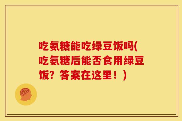 吃氨糖能吃绿豆饭吗(吃氨糖后能否食用绿豆饭？答案在这里！)