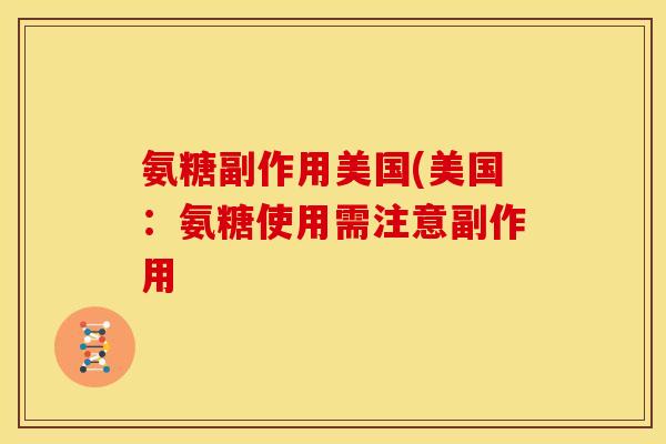 氨糖副作用美国(美国：氨糖使用需注意副作用