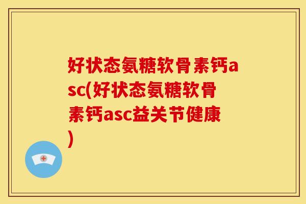 好状态氨糖软骨素钙asc(好状态氨糖软骨素钙asc益关节健康)