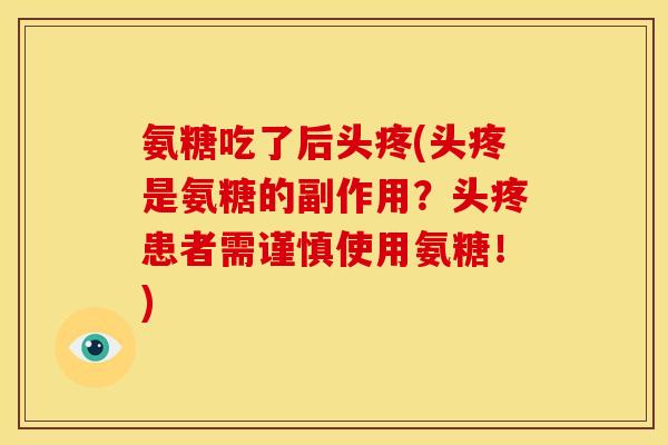 氨糖吃了后头疼(头疼是氨糖的副作用？头疼患者需谨慎使用氨糖！)