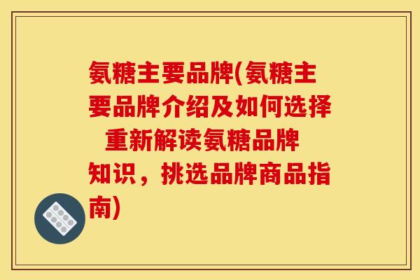 氨糖主要品牌(氨糖主要品牌介绍及如何选择  重新解读氨糖品牌知识，挑选品牌商品指南)