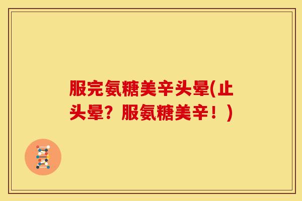 服完氨糖美辛头晕(止头晕？服氨糖美辛！)